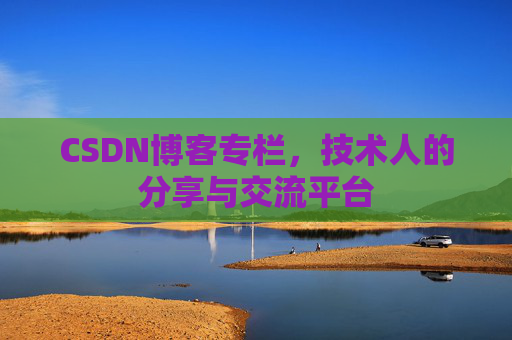 CSDN博客专栏，技术人的分享与交流平台